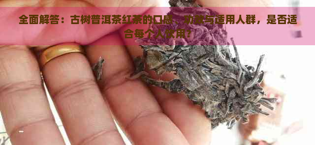 全面解答：古树普洱茶红茶的口感、功效与适用人群，是否适合每个人饮用？