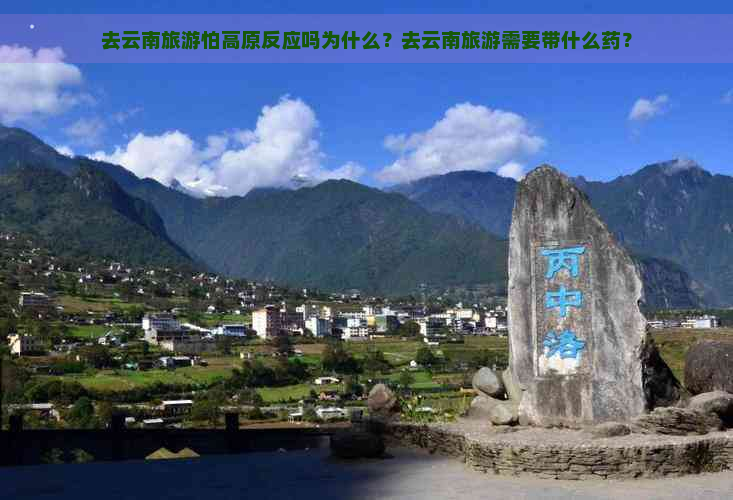 去云南旅游怕高原反应吗为什么？去云南旅游需要带什么药？