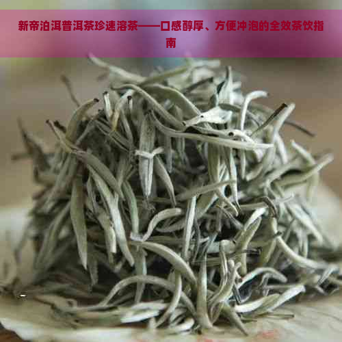 新帝泊洱普洱茶珍速溶茶——口感醇厚、方便冲泡的全效茶饮指南