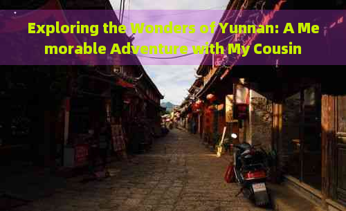 Exploring the Wonders of Yunnan: A Memorable Adventure with My Cousin