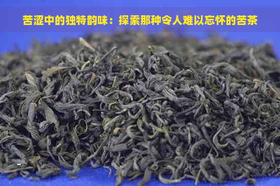 苦涩中的独特韵味：探索那种令人难以忘怀的苦茶