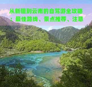 从新疆到云南的自驾游全攻略：更佳路线、景点推荐、注意事项及必备装备