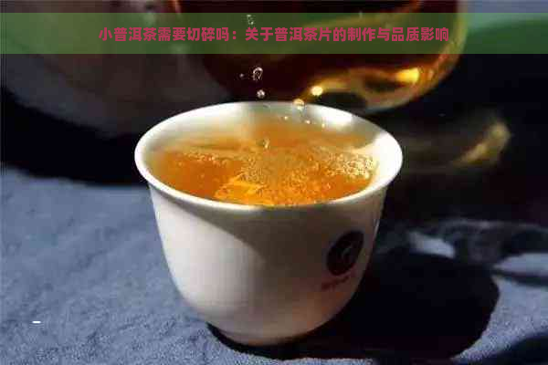 小普洱茶需要切碎吗：关于普洱茶片的制作与品质影响