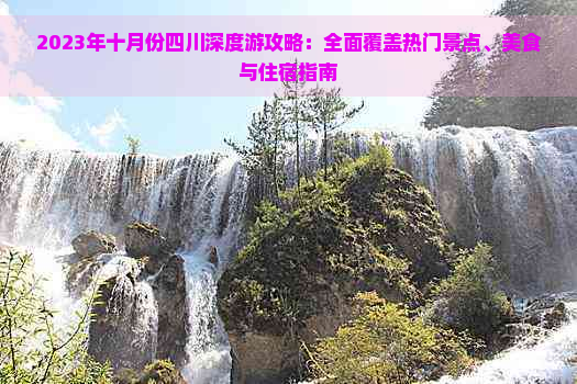 2023年十月份四川深度游攻略：全面覆盖热门景点、美食与住宿指南