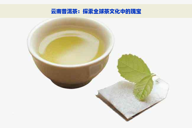 云南普洱茶：探索全球茶文化中的瑰宝