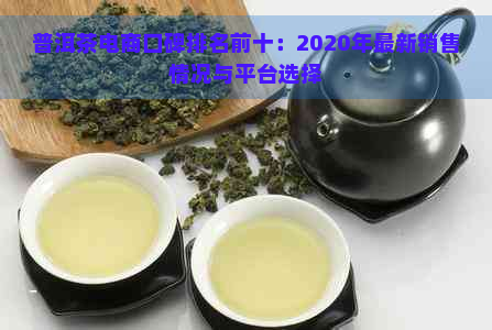 普洱茶电商口碑排名前十：2020年最新销售情况与平台选择