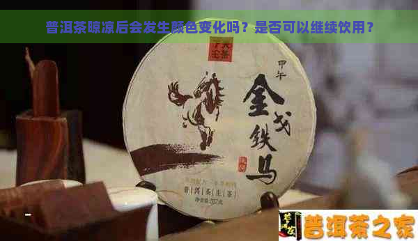 普洱茶晾凉后会发生颜色变化吗？是否可以继续饮用？