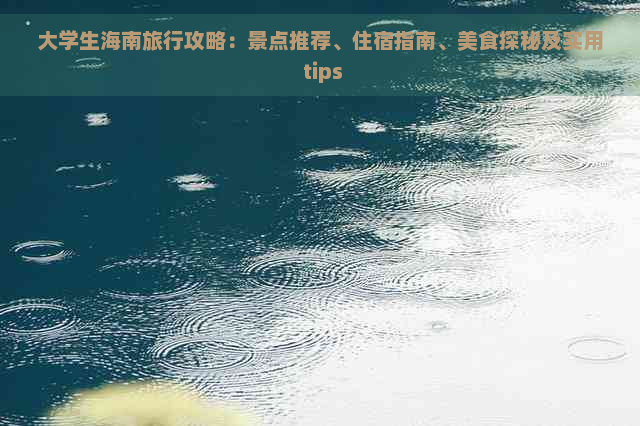 大学生海南旅行攻略：景点推荐、住宿指南、美食探秘及实用 tips