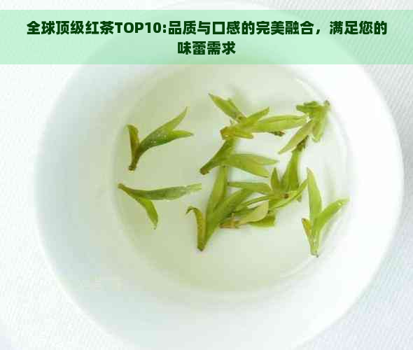 全球顶级红茶TOP10:品质与口感的完美融合，满足您的味蕾需求