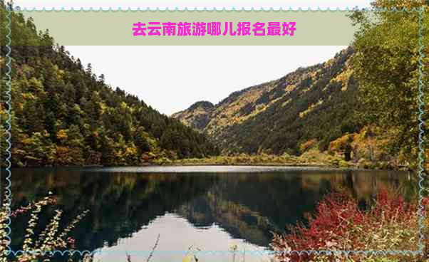 去云南旅游哪儿报名更好