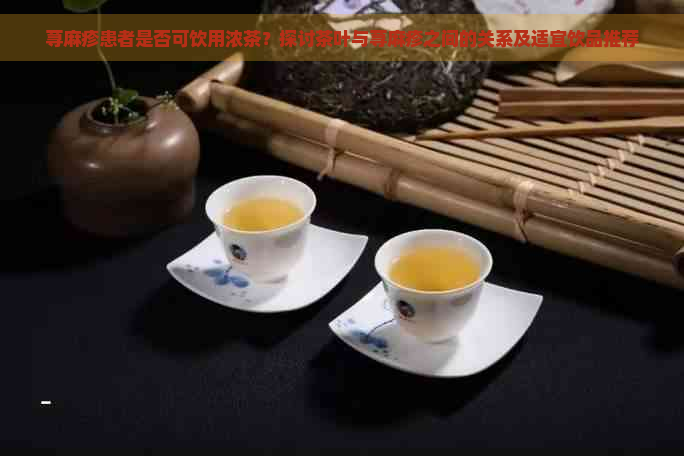 荨麻疹患者是否可饮用浓茶？探讨茶叶与荨麻疹之间的关系及适宜饮品推荐