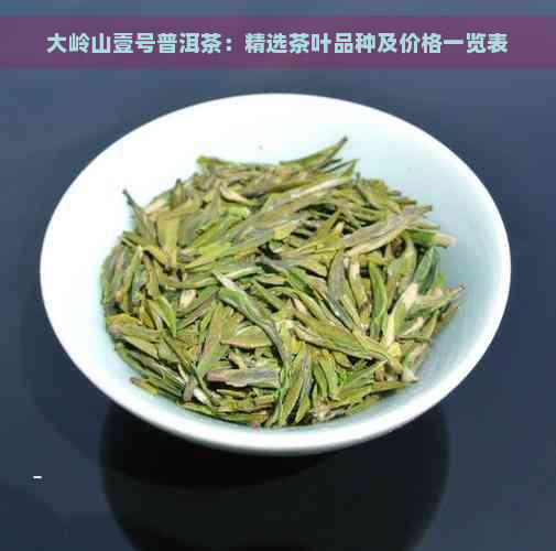 大岭山壹号普洱茶：精选茶叶品种及价格一览表