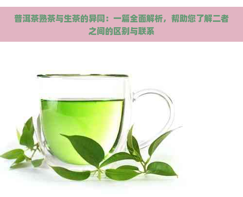 普洱茶熟茶与生茶的异同：一篇全面解析，帮助您了解二者之间的区别与联系