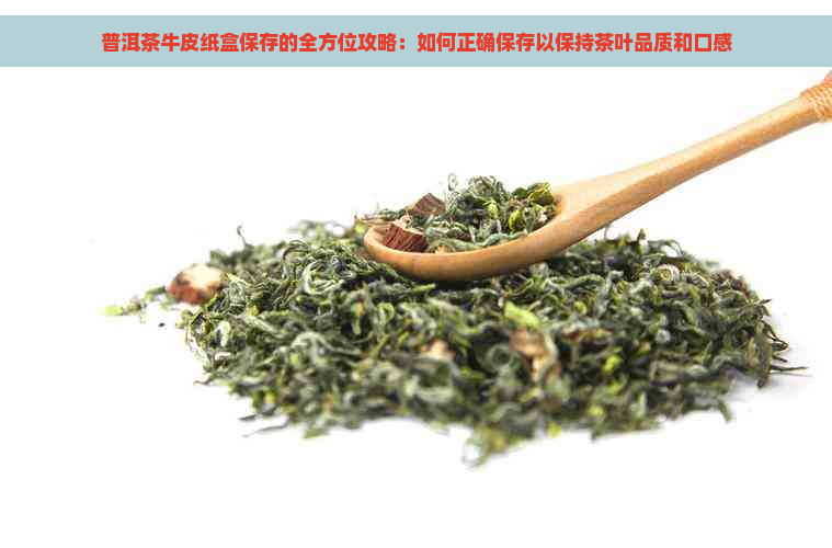 普洱茶牛皮纸盒保存的全方位攻略：如何正确保存以保持茶叶品质和口感