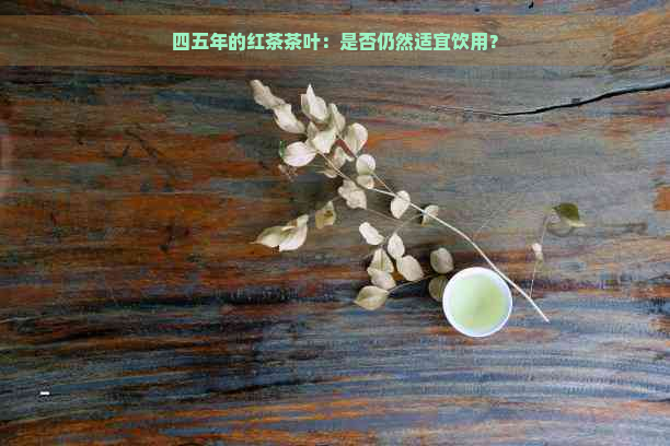 四五年的红茶茶叶：是否仍然适宜饮用？