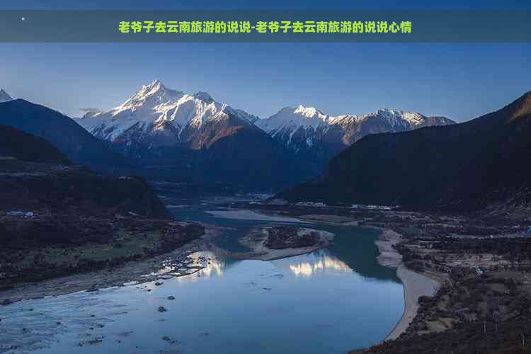 老爷子去云南旅游的说说-老爷子去云南旅游的说说心情