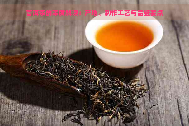 普洱茶的深度解读：产地、制作工艺与品鉴要点