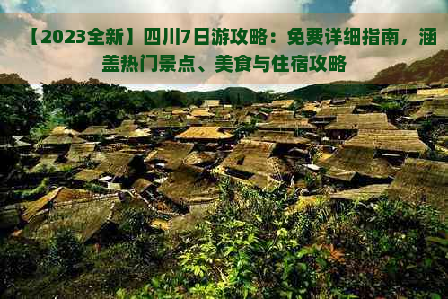 【2023全新】四川7日游攻略：免费详细指南，涵盖热门景点、美食与住宿攻略