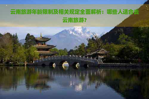 云南旅游年龄限制及相关规定全面解析：哪些人适合去云南旅游？