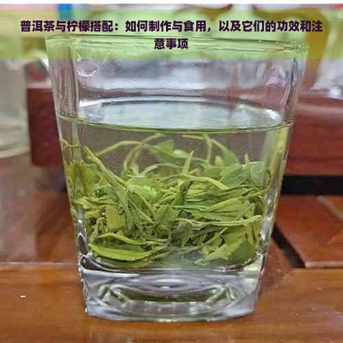 普洱茶与柠檬搭配：如何制作与食用，以及它们的功效和注意事项