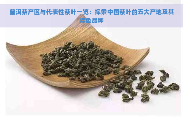 普洱茶产区与代表性茶叶一览：探索中国茶叶的五大产地及其特色品种