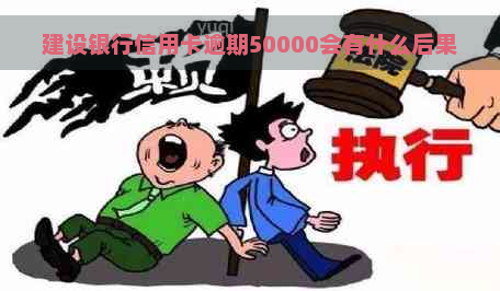 建设银行信用卡逾期50000会有什么后果