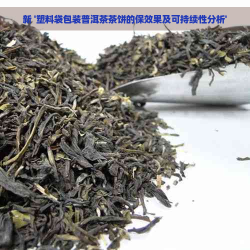 新 '塑料袋包装普洱茶茶饼的保效果及可持续性分析'