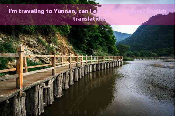 I'm traveling to Yunnan, can I eat at your house? English translation