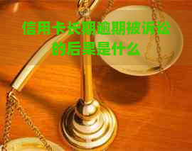 信用卡长期逾期被诉讼的后果是什么