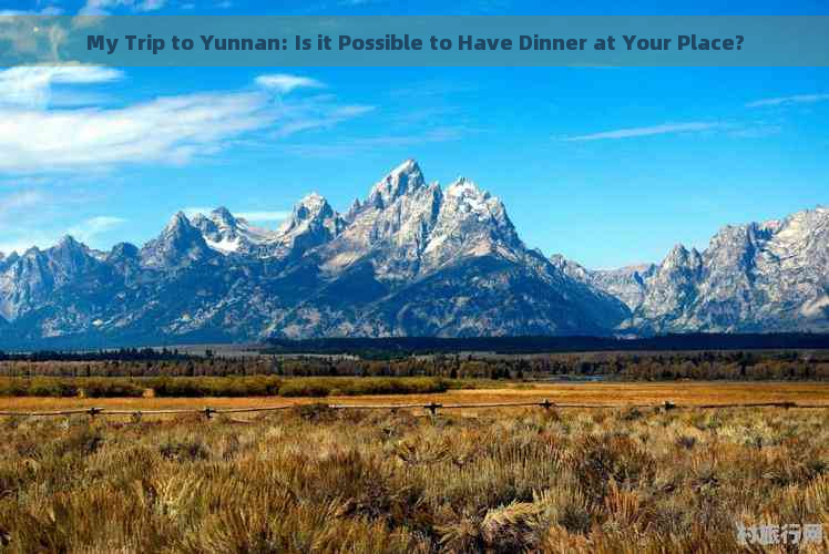 My Trip to Yunnan: Is it Possible to Have Dinner at Your Place?