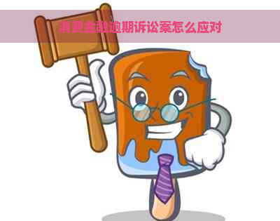 消费金融逾期诉讼案怎么应对