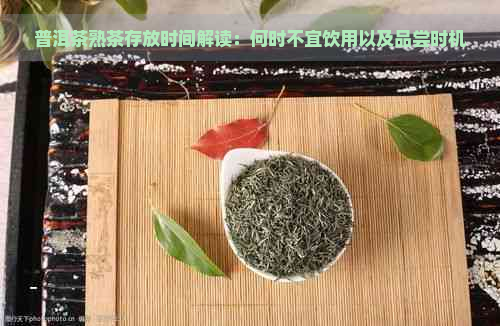 普洱茶熟茶存放时间解读：何时不宜饮用以及品尝时机