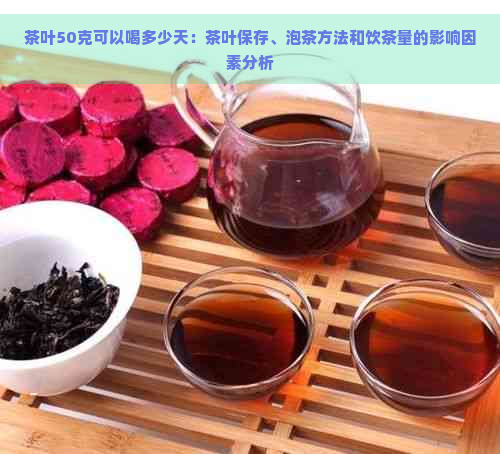 茶叶50克可以喝多少天：茶叶保存、泡茶方法和饮茶量的影响因素分析