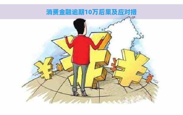 消费金融逾期10万后果及应对措