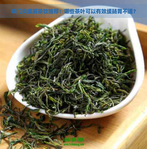 喷门炎缓解茶饮推荐：哪些茶叶可以有效缓肠胃不适？