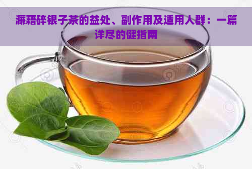 濂藉碎银子茶的益处、副作用及适用人群：一篇详尽的健指南