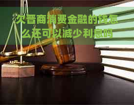 欠晋商消费金融的钱怎么还可以减少利息吗