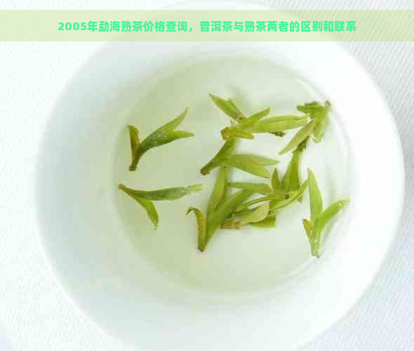 2005年勐海熟茶价格查询，普洱茶与熟茶两者的区别和联系