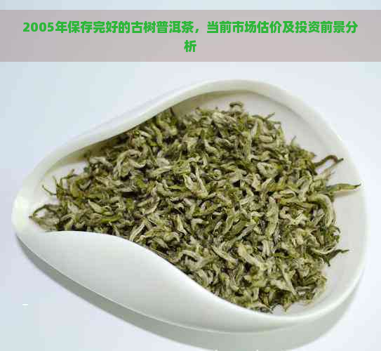 2005年保存完好的古树普洱茶，当前市场估价及投资前景分析