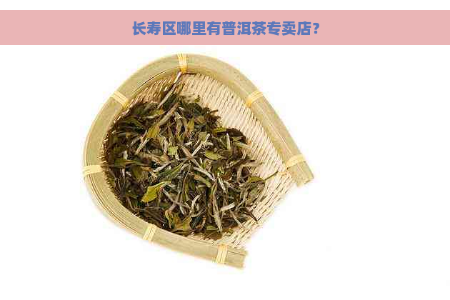 长寿区哪里有普洱茶专卖店？