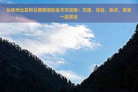 从扬州出发到云南旅游的全方位攻略：交通、住宿、景点、美食一应俱全