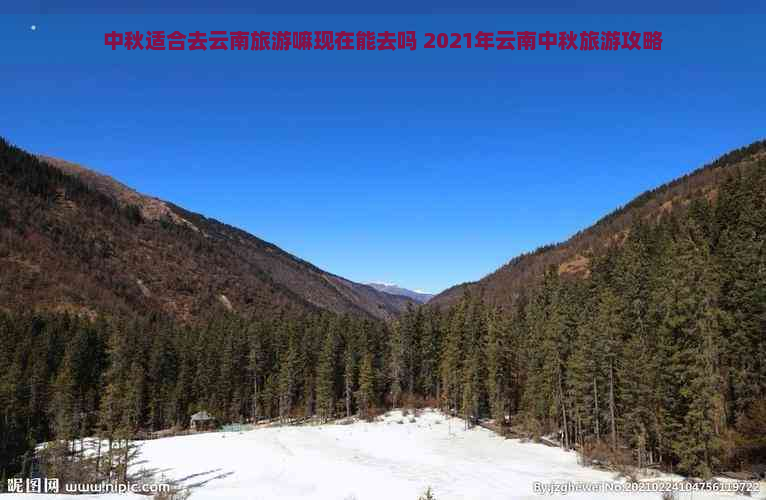 中秋适合去云南旅游嘛现在能去吗 2021年云南中秋旅游攻略