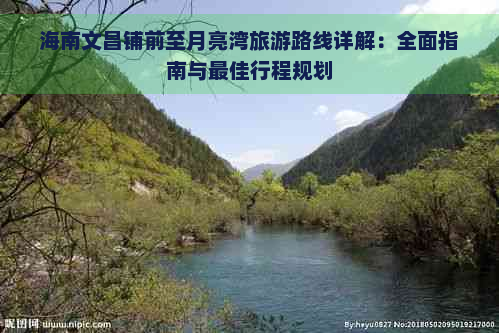 海南文昌铺前至月亮湾旅游路线详解：全面指南与更佳行程规划