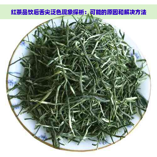 红茶品饮后舌尖泛色现象探析：可能的原因和解决方法