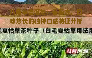 八角亭普洱茶：香醇浓，回味悠长的独特口感特征分析