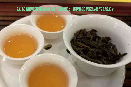 送长辈普洱茶的礼仪与讲究：璁茬如何选择与赠送？