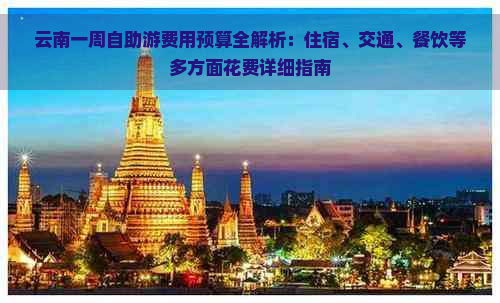 云南一周自助游费用预算全解析：住宿、交通、餐饮等多方面花费详细指南