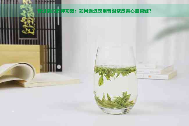 普洱茶的多种功效：如何通过饮用普洱茶改善心血管健？