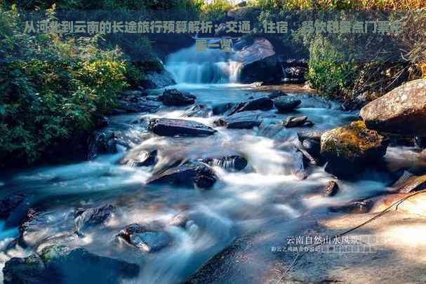 从河北到云南的长途旅行预算解析：交通、住宿、餐饮和景点门票花费一览