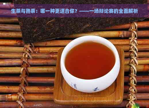 生茶与熟茶：哪一种更适合你？——一场辩论赛的全面解析